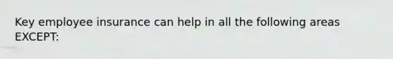 Key employee insurance can help in all the following areas EXCEPT: