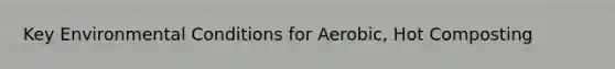 Key Environmental Conditions for Aerobic, Hot Composting