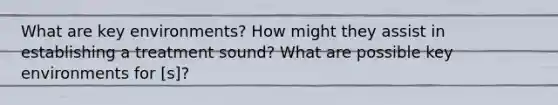 What are key environments? How might they assist in establishing a treatment sound? What are possible key environments for [s]?
