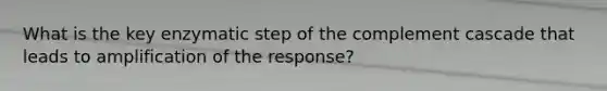 What is the key enzymatic step of the complement cascade that leads to amplification of the response?