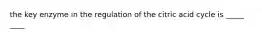 the key enzyme in the regulation of the citric acid cycle is _____ ____