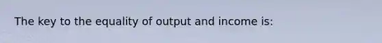 The key to the equality of output and income is: