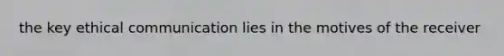 the key ethical communication lies in the motives of the receiver