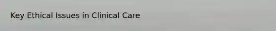 Key Ethical Issues in Clinical Care