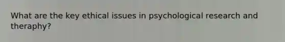 What are the key ethical issues in psychological research and theraphy?