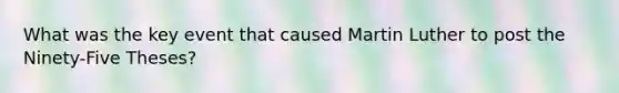 What was the key event that caused Martin Luther to post the Ninety-Five Theses?
