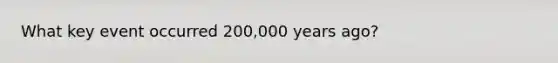 What key event occurred 200,000 years ago?