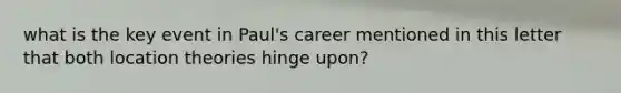 what is the key event in Paul's career mentioned in this letter that both location theories hinge upon?