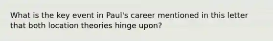 What is the key event in Paul's career mentioned in this letter that both location theories hinge upon?