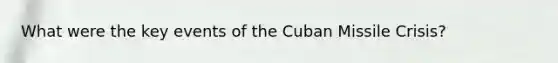 What were the key events of the <a href='https://www.questionai.com/knowledge/kde1EwBr3w-cuban-missile-crisis' class='anchor-knowledge'>cuban missile crisis</a>?