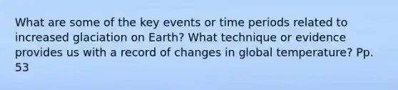 What are some of the key events or time periods related to increased glaciation on Earth? What technique or evidence provides us with a record of changes in global temperature? Pp. 53