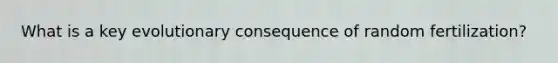 What is a key evolutionary consequence of random fertilization?
