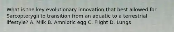 What is the key evolutionary innovation that best allowed for Sarcopterygii to transition from an aquatic to a terrestrial lifestyle? A. Milk B. Amniotic egg C. Flight D. Lungs