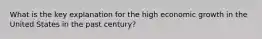 What is the key explanation for the high economic growth in the United States in the past century?