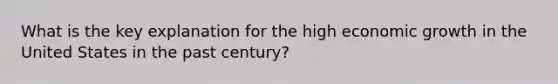 What is the key explanation for the high economic growth in the United States in the past century?