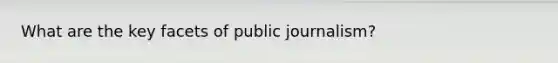 What are the key facets of public journalism?