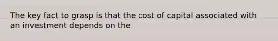 The key fact to grasp is that the cost of capital associated with an investment depends on the