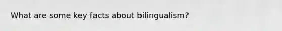 What are some key facts about bilingualism?