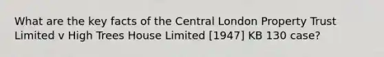 What are the key facts of the Central London Property Trust Limited v High Trees House Limited [1947] KB 130 case?