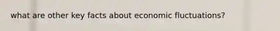 what are other key facts about economic fluctuations?