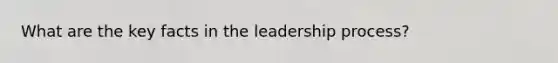 What are the key facts in the leadership process?