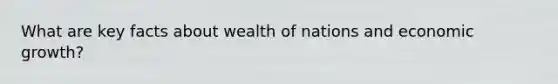 What are key facts about wealth of nations and economic growth?