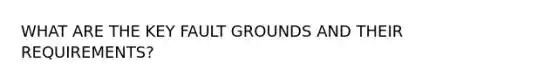 WHAT ARE THE KEY FAULT GROUNDS AND THEIR REQUIREMENTS?