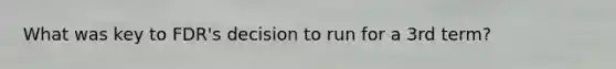 What was key to FDR's decision to run for a 3rd term?