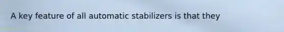 A key feature of all automatic stabilizers is that they