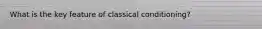 What is the key feature of classical conditioning?