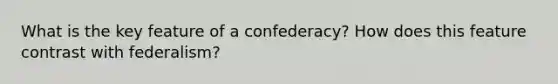 What is the key feature of a confederacy? How does this feature contrast with federalism?