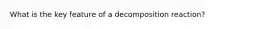 What is the key feature of a decomposition reaction?