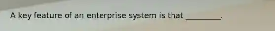 A key feature of an enterprise system is that _________.