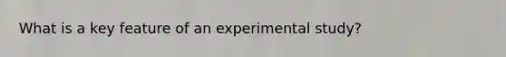 What is a key feature of an experimental study?