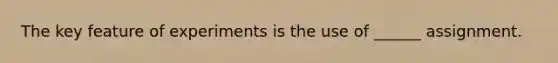 The key feature of experiments is the use of ______ assignment.