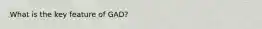 What is the key feature of GAD?