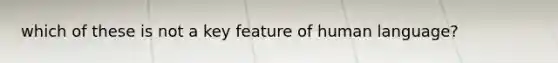 which of these is not a key feature of human language?