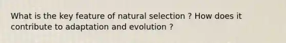 What is the key feature of natural selection ? How does it contribute to adaptation and evolution ?