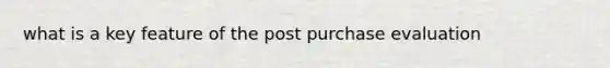 what is a key feature of the post purchase evaluation