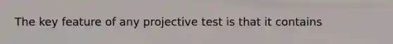 The key feature of any projective test is that it contains