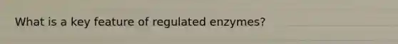 What is a key feature of regulated enzymes?