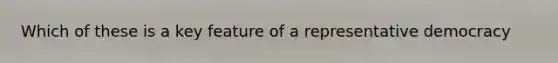 Which of these is a key feature of a representative democracy