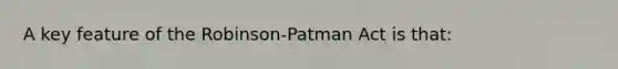 A key feature of the Robinson-Patman Act is that: