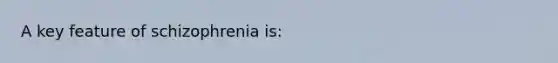A key feature of schizophrenia is: