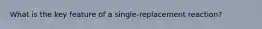 What is the key feature of a single-replacement reaction?