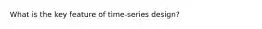 What is the key feature of time-series design?