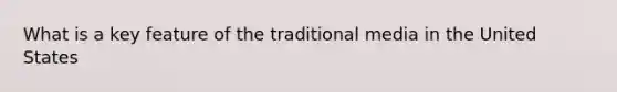 What is a key feature of the traditional media in the United States