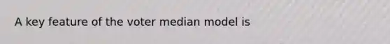 A key feature of the voter median model is