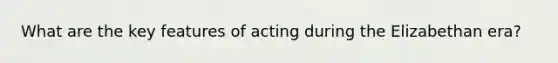 What are the key features of acting during the Elizabethan era?