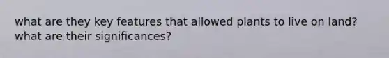 what are they key features that allowed plants to live on land? what are their significances?